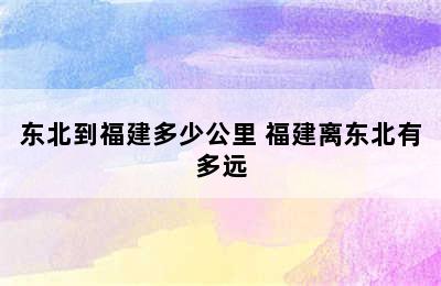 东北到福建多少公里 福建离东北有多远